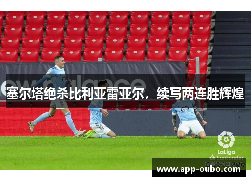 塞尔塔绝杀比利亚雷亚尔，续写两连胜辉煌