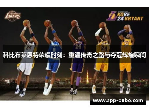 科比布莱恩特荣耀时刻：重温传奇之路与夺冠辉煌瞬间
